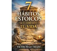 7 HÁBITOS ESTOICOS QUE CAMBIARÁN TU VIDA: Enseñanzas del estoicismo aplicadas a la vida diaria para transformar la mente, las emociones y los hábitos