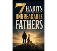 7 Habits of Unbreakable Fathers