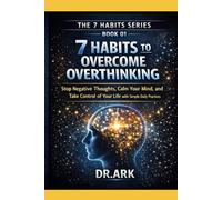 7 HABITS TO OVERCOME OVERTHINKING: Stop Negative Thoughts, Calm Your Mind, and Take Control of Your Life with Simple Daily Practices (THE 7 HABITS SERIES)