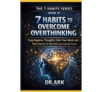7 HABITS TO OVERCOME OVERTHINKING: Stop Negative Thoughts, Calm Your Mind, and Take Control of Your Life with Simple Daily Practices (THE 7 HABITS SERIES)