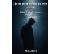 7 jours pour arrêter de trop penser: Calmer le mental et retrouver la paix intérieure (Développement personnel émotionnel)