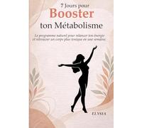 7 Jours pour Booster ton Métabolisme: Le programme naturel pour relancer ton énergie, favoriser la perte de poids et retrouver un corps plus tonique en une semaine