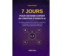 7 JOURS POUR DEVENIR EXPERT EN CRÉATION D'AGENTS IA: Le guide pratique pour concevoir, construire et déployer vos premiers agents IA - même sans expérience technique
