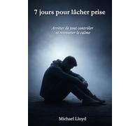 7 jours pour lâcher prise: Arrêter de tout contrôler et retrouver le calme (Développement personnel émotionnel)