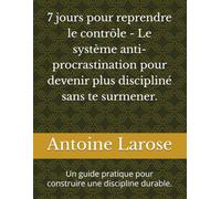 7 jours pour reprendre le contrôle - Le système anti-procrastination pour devenir plus discipliné sans te surmener.: Un guide pratique pour construire une discipline durable.
