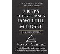 7 Keys to Developing A Powerful Mindset: Practical Principles for Personal Growth, Self-Discipline, and Leadership Development (The Victor Cannon Leadership Series)