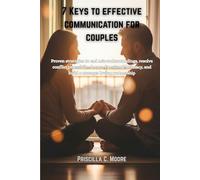 7 KEYS TO EFFECTIVE COMMUNICATION FOR COUPLES: Proven strategies to end mis-understandings, resolve conflict peacefully, deepen Emotional intimacy, and build a stronger loving partnership