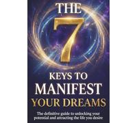 7 Keys to Manifest Your Dreams: The Secrets of Manifestation to Attract Abundance, Align Your Energy, and Create the Life You’ve Always Wanted (Law of Attraction and Manifestation)