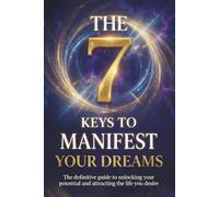7 Keys to Manifest Your Dreams: The Secrets of Manifestation to Attract Abundance, Align Your Energy, and Create the Life You’ve Always Wanted (Law of Attraction and Manifestation)