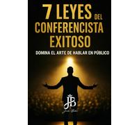 7 LEYES DEL CONFERENCISTA EXITOSO: DOMINA EL ARTE DE HABLAR EN PÚBLICO