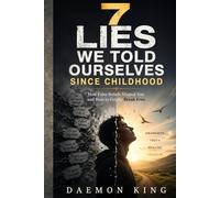7 Lies We Told Ourselves Since Childhood: How False Beliefs Shaped You and How to Finally Break Free