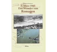 7. März 1945 Das Wunder von Remagen: Zeitgeschichtlicher Führer zu den Ereignissen, die im März 1945 Kriegsgeschichte machten
