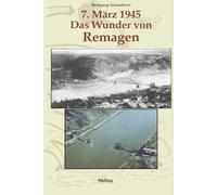 7. März 1945 Das Wunder von Remagen: Zeitgeschichtlicher Führer zu den Ereignissen, die im März 1945 Kriegsgeschichte machten