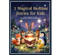 7 Magical Bedtime Stories for Kids: Heartwarming Adventures of Courage, Friendship, Kindness, and Wonder: A Collection of Enchanting Short Stories to Inspire Young Readers Ages 4-8