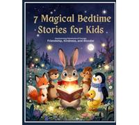 7 Magical Bedtime Stories for Kids: Heartwarming Adventures of Courage, Friendship, Kindness, and Wonder: A Collection of Enchanting Short Stories to Inspire Young Readers Ages 4-8