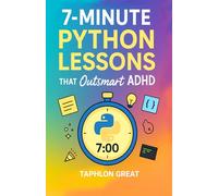 7-Minute Python Lessons That Outsmart ADHD: Micro-Coding Workouts for Neurodivergent Adults & Teens-Learn Fast, Focus Better, Build Real Projects in Minutes a Day
