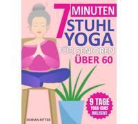 7-Minuten Stuhl-Yoga für Senioren Über 60: Über 70 einfache Stuhl-Yoga-Stellungen und Dehnungsübungen mit einem 9-Tage-Trainingsplan zur Verbesserung von Beweglichkeit und Körperhaltung