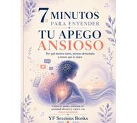 7 Minutos Para Entender Tu Apego Ansioso: Por qué sientes tanto, piensas demasiado y temes que te dejen