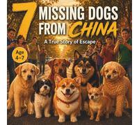 7 Missing Dogs from China A True Story of Escape: A Viral Story of Courage, Friendship, and Supporting Each Other