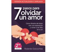 7 Pasos para Olvidar un Amor (Segunda Edicion): Cómo librarte del dolor tras una separación y volver a ser feliz sin tu ex