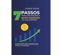 7 Passos Para Organizar a Gestão Financeira da Sua Empresa: Um guia prático para empresários que desejam sair do descontrole financeiro e começar a lucrar com estratégia.