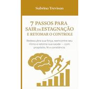 7 PASSOS PARA SAIR DA ESTAGNAÇÃO E RETOMAR O CONTROLE: Redescubra sua força, reencontre seu ritmo e retome sua saúde - com propósito, fé e constância.