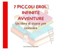 7 PICCOLI EROI, INFINTE AVVENTURE: Un libro di storie per crescere