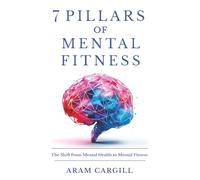 7 Pillars of Mental Fitness: A Practical Framework for Building Resilience, Focus, Emotional Regulation, and Adaptive Capacity Under Pressure