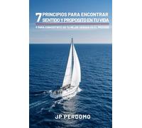 7 Principios para Encontrar Sentido y Propósito en Tu Vida: y para Convertirte en tu Mejor Versión en el Proceso