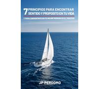 7 Principios para Encontrar Sentido y Propósito en Tu Vida: y para Convertirte en tu Mejor Versión en el Proceso