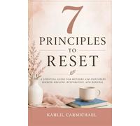 7 Principles to Reset: A Spiritual Guide for Mothers and Nurturers Seeking Healing, Restoration, and Renewal