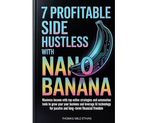 7 Profitable Side Hustles with Nano Banana: Maximize Income with Top Online Strategies and Automation Tools to Grow Your Business and Leverage AI Technology for Passive and Long-Term Financial Freedom