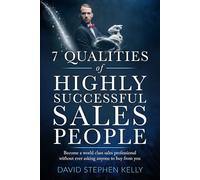 7 Qualities Of Highly Successful Sales People: Become a world class sales professional without ever asking anyone to buy from you