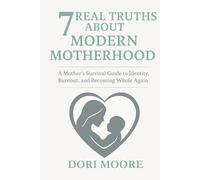 7 Real Truths About Modern Motherhood: A Mother’s Survival Guide to Identity, Burnout, and Becoming Whole Again