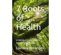7 Roots of Health: A Holistic Guide to Vitality, Balance, and Purpose