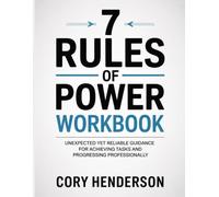 7 Rules Of Power Workbook: Unexpected yet reliable guidance for achieving tasks and progressing professionally