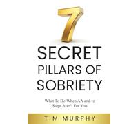 7 SECRET PILLARS OF SOBRIETY: What To Do When AA and 12 Steps Aren’t For You