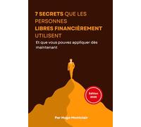 7 Secrets que les Personnes Libres Financièrement utilisent: Et que vous pouvez appliquer dès maintenant pour reprendre le contrôle de vos finances