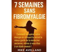 7 SEMAINES SANS FIBROMYALGIE: Comment récupérer votre énergie en utilisant le secret le mieux gardé de la médecine ancienne, même si vous êtes à un stade avancé !: 3 (fibromyalgie traitement efficace)