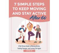 7 Simple Steps to Keep Moving and Stay Active After 60: A No-Stress Guide to Moving Better, Feeling Younger, and Loving Life Again