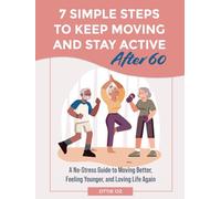 7 Simple Steps to Keep Moving and Stay Active After 60: A No-Stress Guide to Moving Better, Feeling Younger, and Loving Life Again