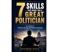 7 Skills That Make You a Great Politician: The Secrets of Charisma, Strategy, and Political Leadership