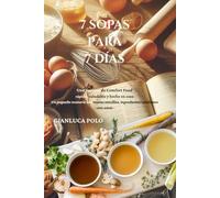 7 SOPAS PARA 7 DÍAS: Un pequeño recetario con recetas sencillas, ingredientes cotidianos - cero estrés