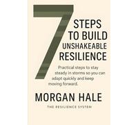 7 Steps to Build Unshakeable Resilience: Practical steps to stay steady in storms so you can adapt quickly and keep moving forward (The Resilience System)