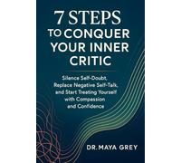 7 Steps to Conquer Your Inner Critic: Silence Self-Doubt, Replace Negative Self-Talk, and Start Treating Yourself with Compassion and Confidence