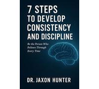 7 Steps to Develop Consistency and Discipline: Be the Person Who Follows Through Every Time (Success Habits)