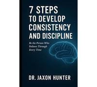 7 Steps to Develop Consistency and Discipline: Be the Person Who Follows Through Every Time (Success Habits)