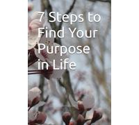 7 Steps to Find Your Purpose in Life