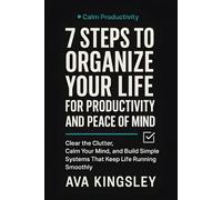 7 Steps to Organize Your Life for Productivity and Peace of Mind: Clear the Clutter, Calm Your Mind, and Build Simple Systems That Keep Life Running Smoothly (Calm Productivity)
