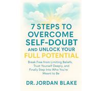 7 Steps to Overcome Self-Doubt and Unlock Your Full Potential: Break Free from Limiting Beliefs, Trust Yourself Deeply, and Finally Step Into Who You’re Meant to Be (Personal Mastery Series)